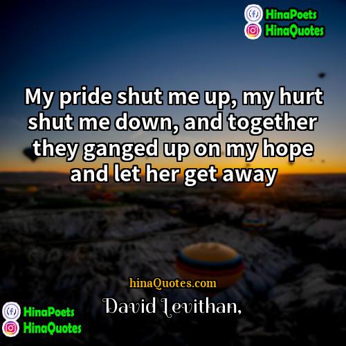 David Levithan Quotes | My pride shut me up, my hurt